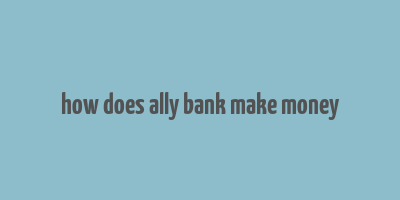 how does ally bank make money