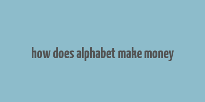 how does alphabet make money