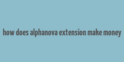 how does alphanova extension make money