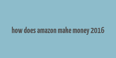 how does amazon make money 2016