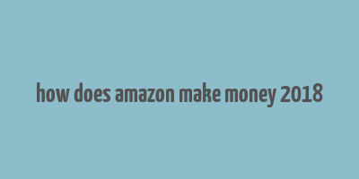 how does amazon make money 2018