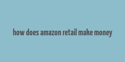 how does amazon retail make money