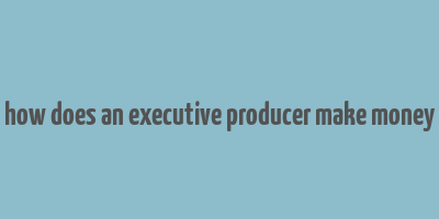 how does an executive producer make money