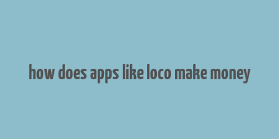 how does apps like loco make money