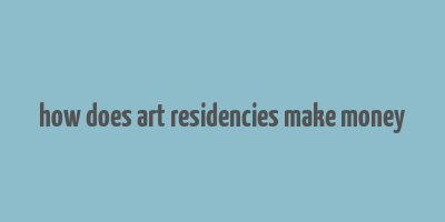 how does art residencies make money