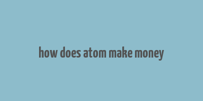 how does atom make money