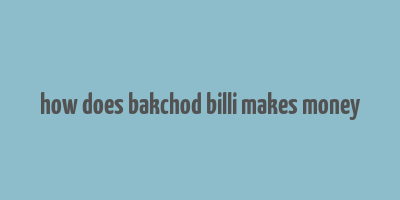 how does bakchod billi makes money