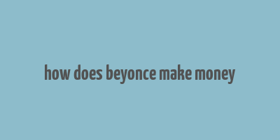 how does beyonce make money