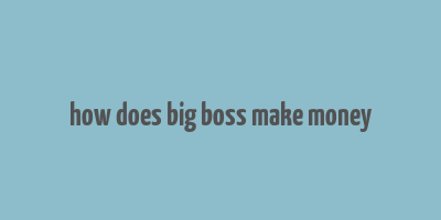 how does big boss make money