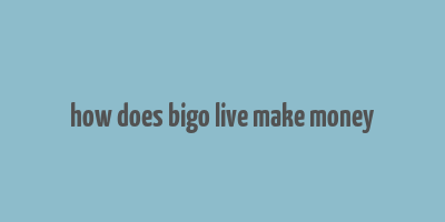 how does bigo live make money