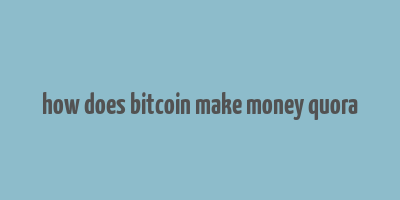 how does bitcoin make money quora