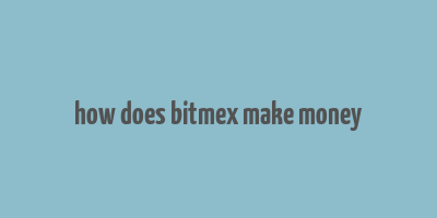 how does bitmex make money