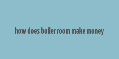 how does boiler room make money