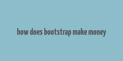 how does bootstrap make money