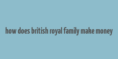 how does british royal family make money