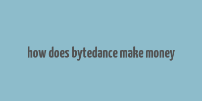 how does bytedance make money