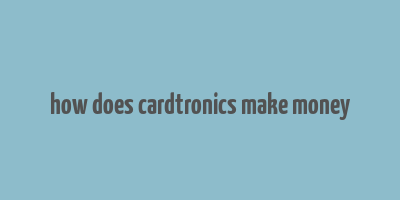 how does cardtronics make money