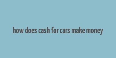 how does cash for cars make money