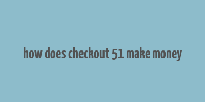 how does checkout 51 make money