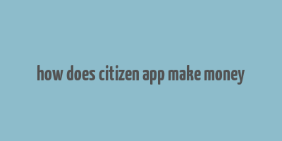 how does citizen app make money