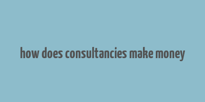 how does consultancies make money