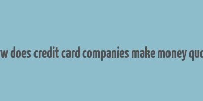 how does credit card companies make money quora