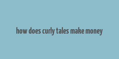 how does curly tales make money