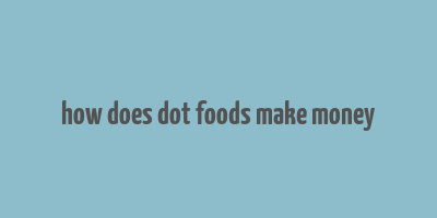 how does dot foods make money