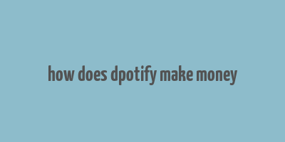 how does dpotify make money