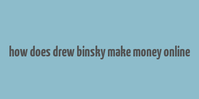 how does drew binsky make money online