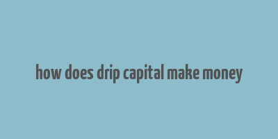 how does drip capital make money