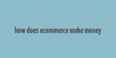 how does ecommerce make money