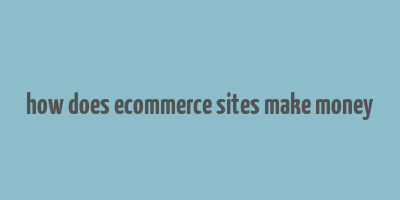 how does ecommerce sites make money