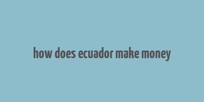 how does ecuador make money