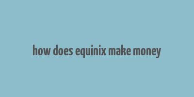 how does equinix make money