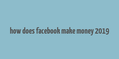 how does facebook make money 2019