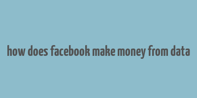 how does facebook make money from data