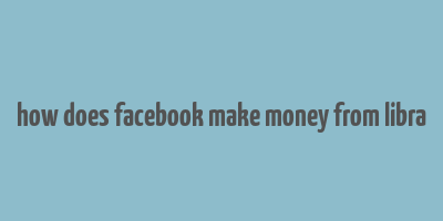 how does facebook make money from libra