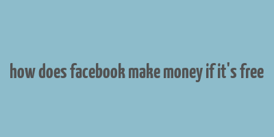 how does facebook make money if it's free