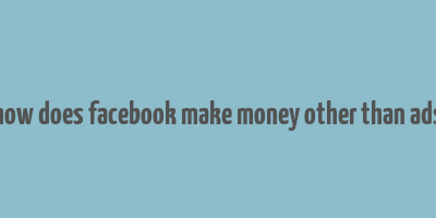 how does facebook make money other than ads