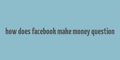 how does facebook make money question