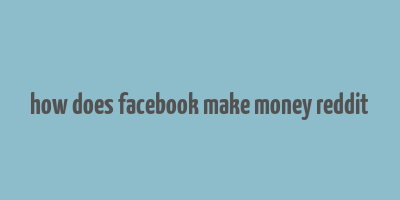 how does facebook make money reddit