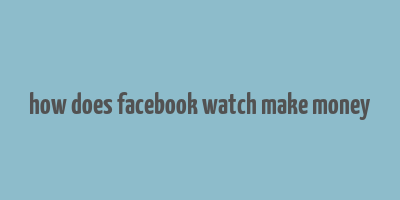 how does facebook watch make money