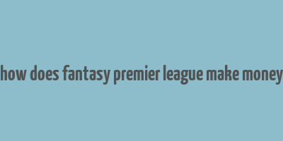 how does fantasy premier league make money