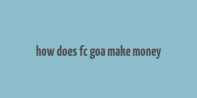 how does fc goa make money