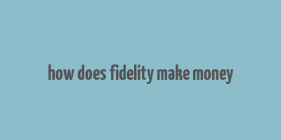 how does fidelity make money