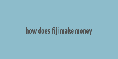 how does fiji make money