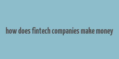 how does fintech companies make money