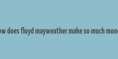 how does floyd mayweather make so much money