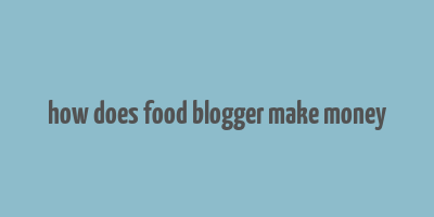 how does food blogger make money